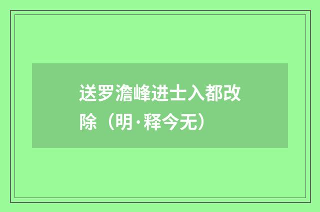 送罗澹峰进士入都改除（明·释今无）释义及解释
