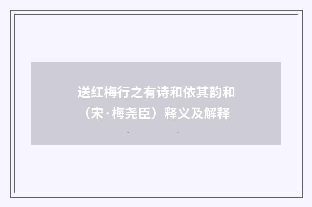 送红梅行之有诗和依其韵和（宋·梅尧臣）释义及解释