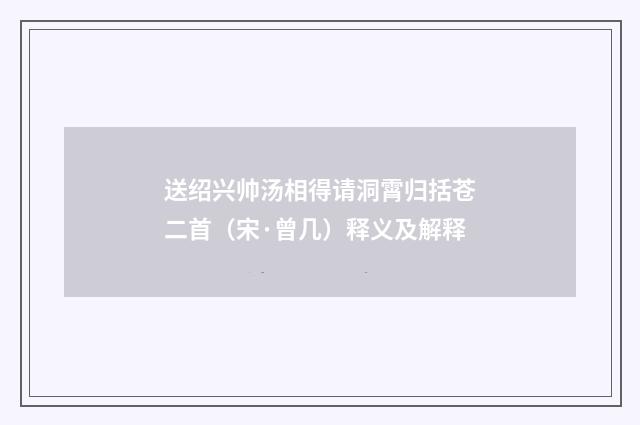 送绍兴帅汤相得请洞霄归括苍二首（宋·曾几）释义及解释