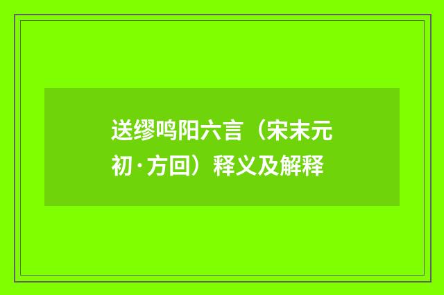 送缪鸣阳六言（宋末元初·方回）释义及解释