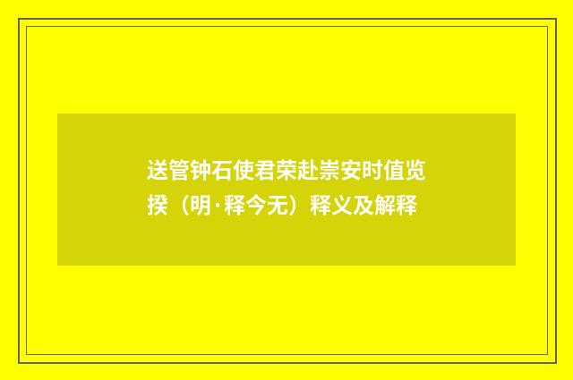 送管钟石使君荣赴崇安时值览揆（明·释今无）释义及解释