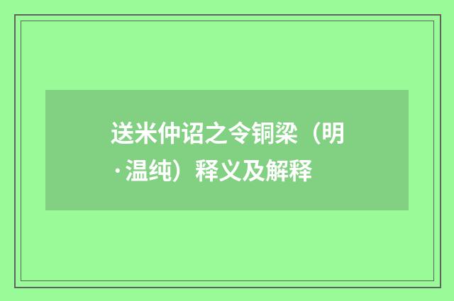 送米仲诏之令铜梁（明·温纯）释义及解释