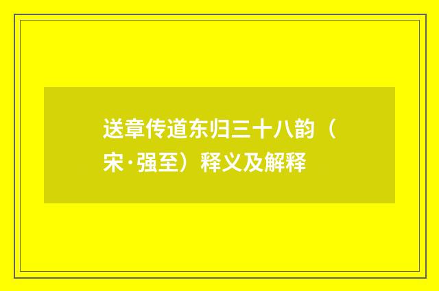 送章传道东归三十八韵（宋·强至）释义及解释
