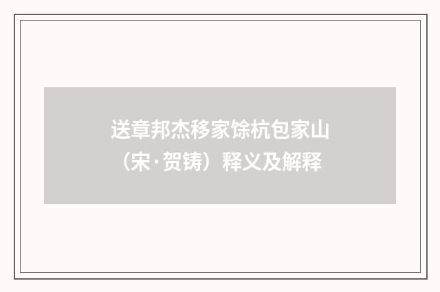 送章邦杰移家馀杭包家山（宋·贺铸）释义及解释