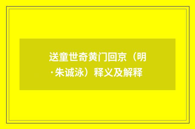 送童世奇黄门回京（明·朱诚泳）释义及解释