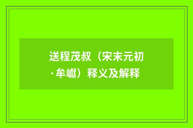 送程茂叔（宋末元初·牟巘）释义及解释
