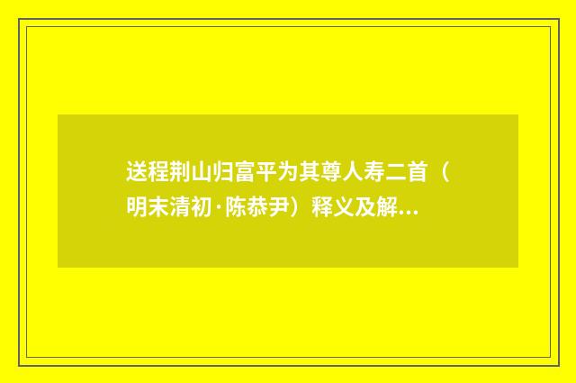 送程荆山归富平为其尊人寿二首（明末清初·陈恭尹）释义及解释
