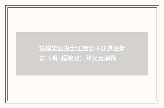 送程忠显进士江西公干便道还新安（明·程敏政）释义及解释
