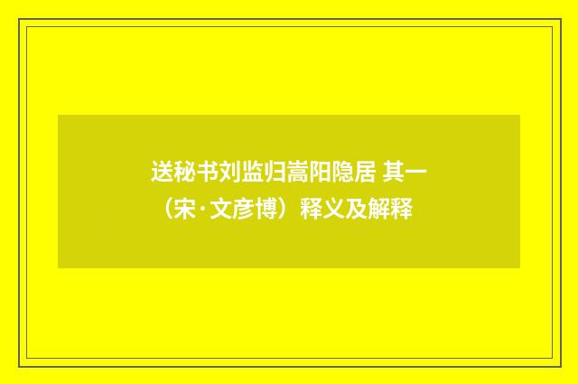 送秘书刘监归嵩阳隐居 其一（宋·文彦博）释义及解释