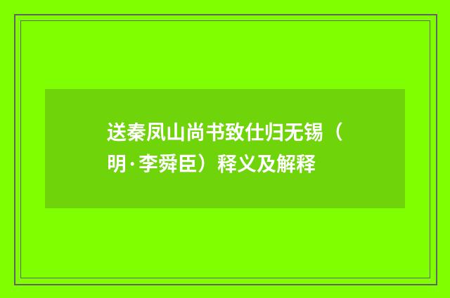 送秦凤山尚书致仕归无锡(明·李舜臣)释义及解释