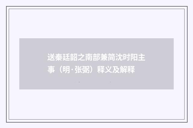 送秦廷韶之南部兼简沈时阳主事（明·张弼）释义及解释