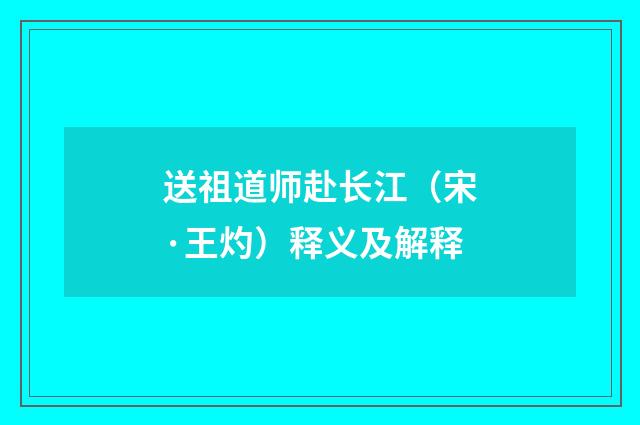送祖道师赴长江（宋·王灼）释义及解释