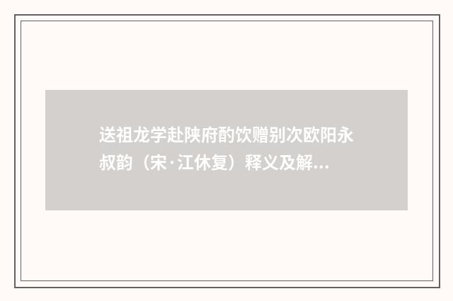 送祖龙学赴陕府酌饮赠别次欧阳永叔韵（宋·江休复）释义及解释