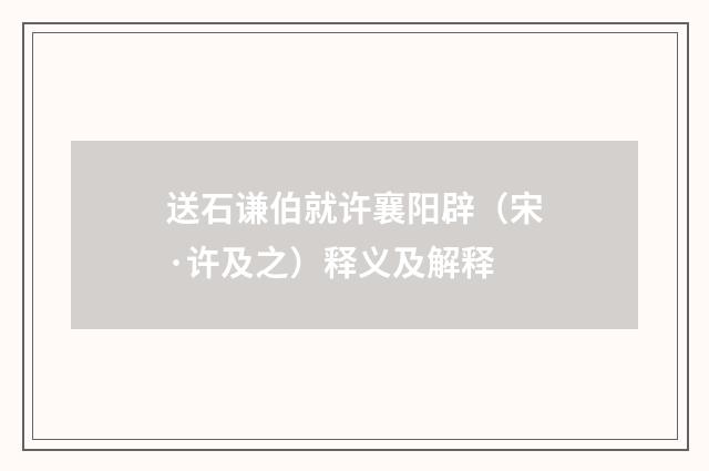 送石谦伯就许襄阳辟（宋·许及之）释义及解释