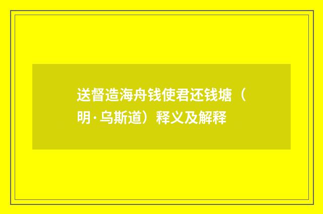 送督造海舟钱使君还钱塘（明·乌斯道）释义及解释
