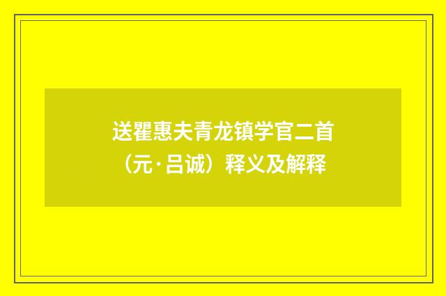 送瞿惠夫青龙镇学官二首（元·吕诚）释义及解释