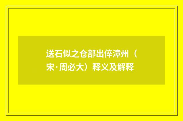 送石似之仓部出倅漳州（宋·周必大）释义及解释