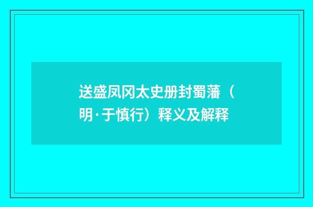 送盛凤冈太史册封蜀藩（明·于慎行）释义及解释
