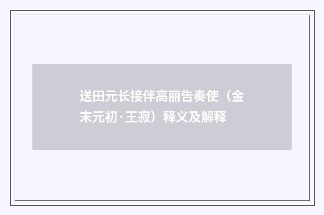 送田元长接伴高丽告奏使（金末元初·王寂）释义及解释