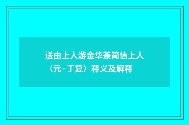 送由上人游金华兼简信上人(元·丁复)释义及解释