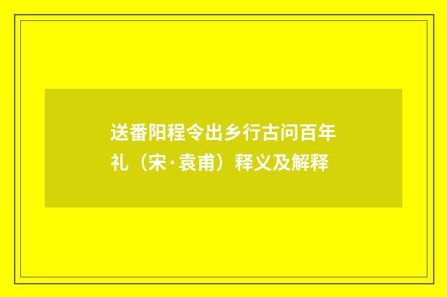 送番阳程令出乡行古问百年礼（宋·袁甫）释义及解释