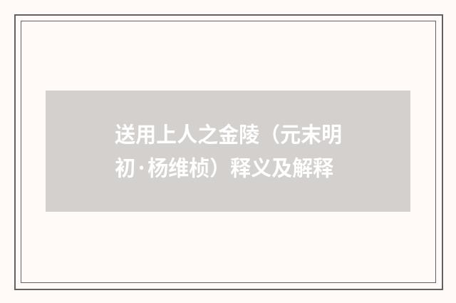 送用上人之金陵（元末明初·杨维桢）释义及解释