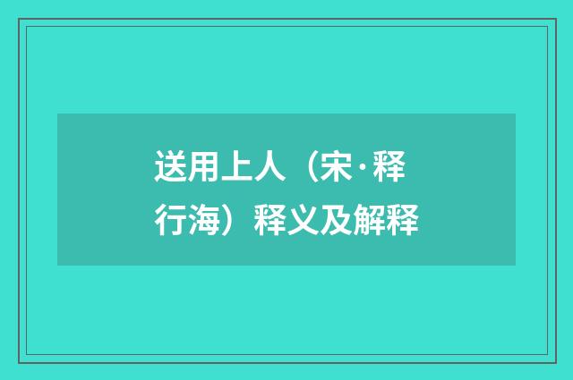 送用上人（宋·释行海）释义及解释