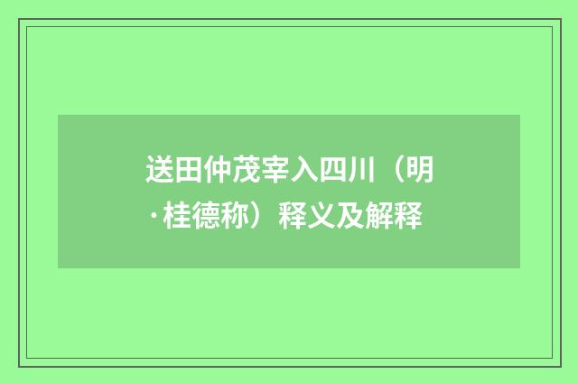 送田仲茂宰入四川（明·桂德称）释义及解释