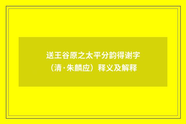 送王谷原之太平分韵得谢字（清·朱麟应）释义及解释