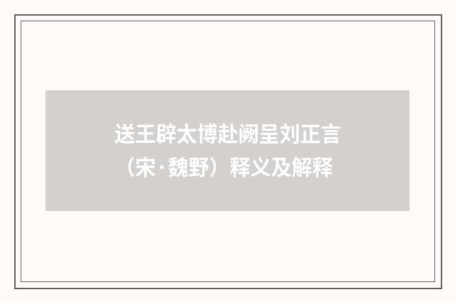 送王辟太博赴阙呈刘正言（宋·魏野）释义及解释