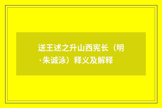 送王述之升山西宪长（明·朱诚泳）释义及解释