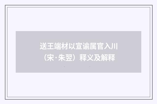 送王端材以宣谕属官入川（宋·朱翌）释义及解释