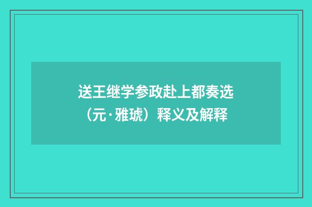 送王继学参政赴上都奏选（元·雅琥）释义及解释