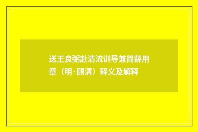 送王良弼赴清流训导兼简薛用章(明·顾清)释义及解释