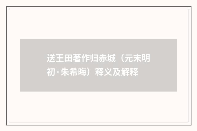 送王田著作归赤城（元末明初·朱希晦）释义及解释