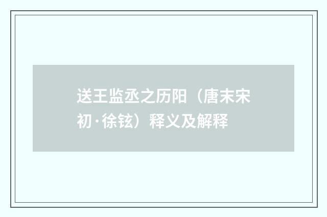 送王监丞之历阳（唐末宋初·徐铉）释义及解释