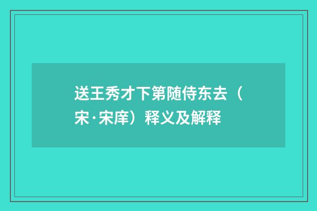 送王秀才下第随侍东去（宋·宋庠）释义及解释