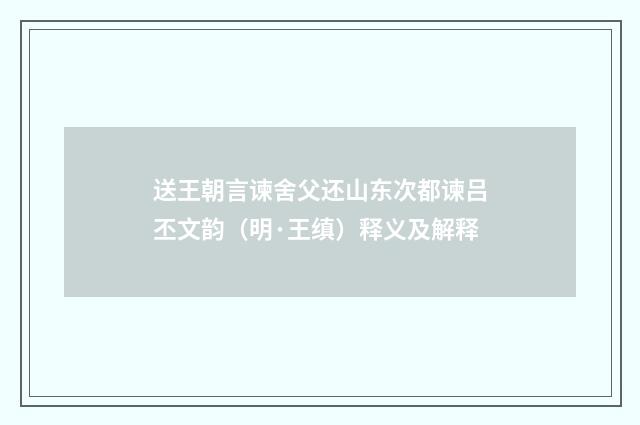 送王朝言谏舍父还山东次都谏吕丕文韵（明·王缜）释义及解释