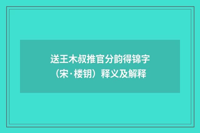 送王木叔推官分韵得锦字（宋·楼钥）释义及解释