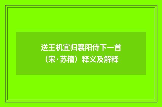 送王机宜归襄阳侍下一首（宋·苏籀）释义及解释