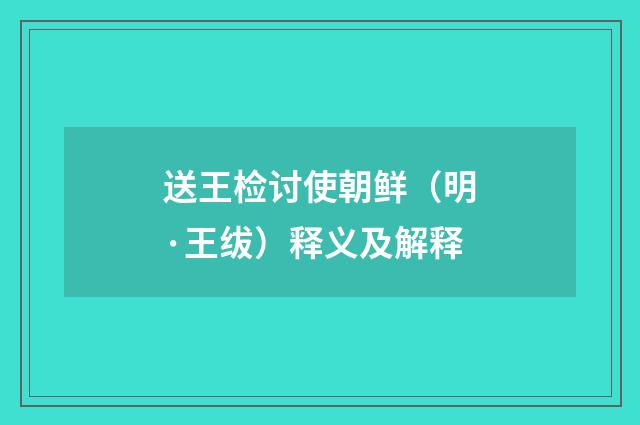 送王检讨使朝鲜（明·王绂）释义及解释