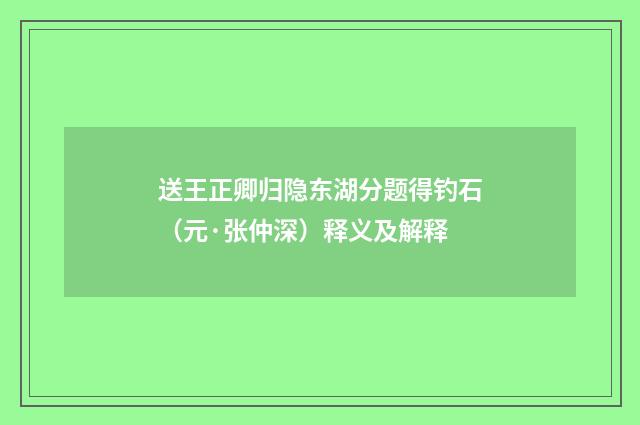 送王正卿归隐东湖分题得钓石（元·张仲深）释义及解释