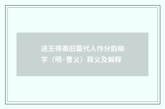 送王得斋旧藁代人作分韵柳字（明·曹义）释义及解释
