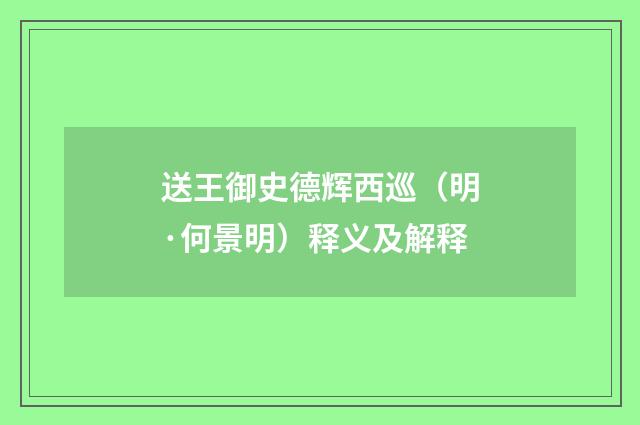 送王御史德辉西巡（明·何景明）释义及解释