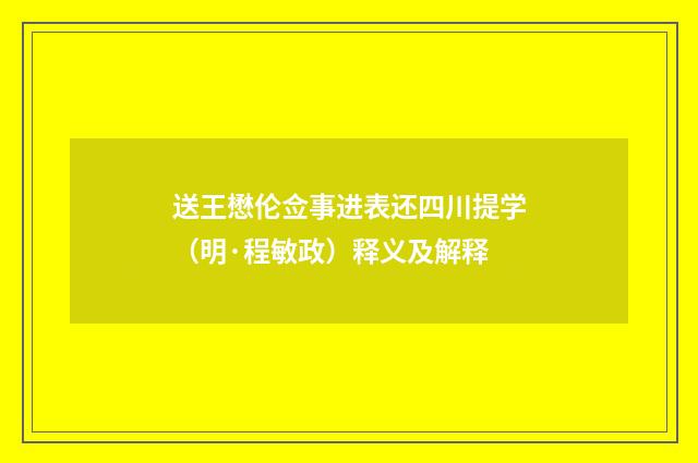 送王懋伦佥事进表还四川提学（明·程敏政）释义及解释