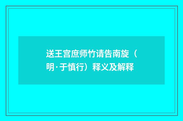 送王宫庶师竹请告南旋（明·于慎行）释义及解释
