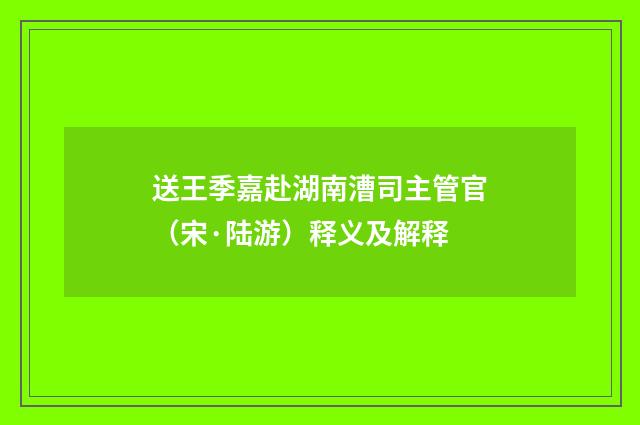 送王季嘉赴湖南漕司主管官（宋·陆游）释义及解释