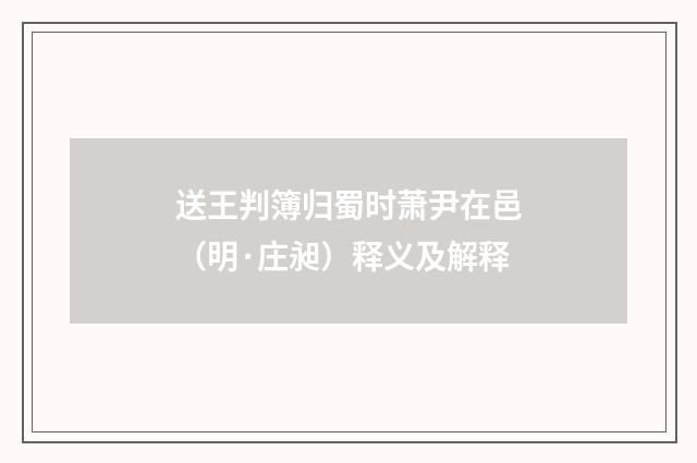 送王判簿归蜀时萧尹在邑（明·庄昶）释义及解释