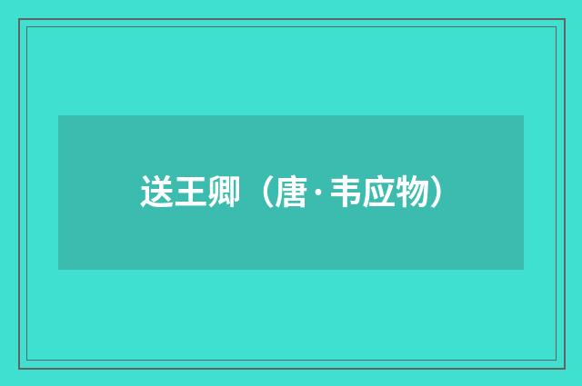 送王卿（唐·韦应物）释义及解释