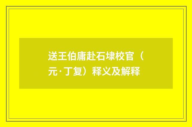 送王伯庸赴石埭校官（元·丁复）释义及解释
